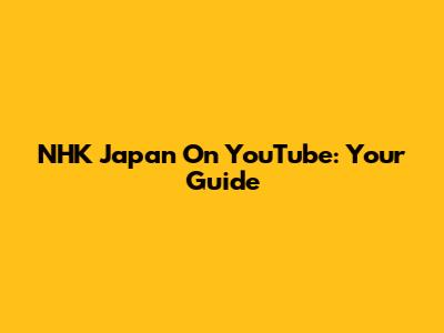 NHK Japan On YouTube: Your Guide