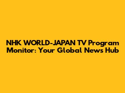 NHK WORLD-JAPAN TV Program Monitor: Your Global News Hub
