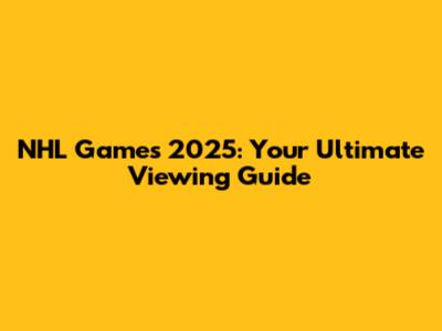 NHL Games 2025: Your Ultimate Viewing Guide