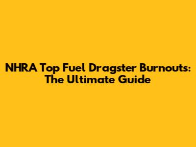 NHRA Top Fuel Dragster Burnouts: The Ultimate Guide