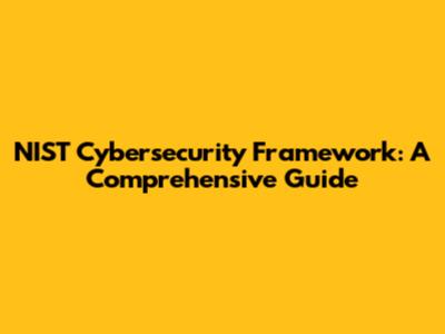 NIST Cybersecurity Framework: A Comprehensive Guide