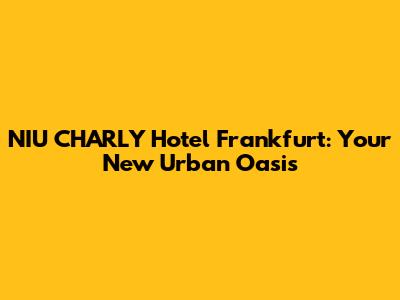 NIU CHARLY Hotel Frankfurt: Your New Urban Oasis