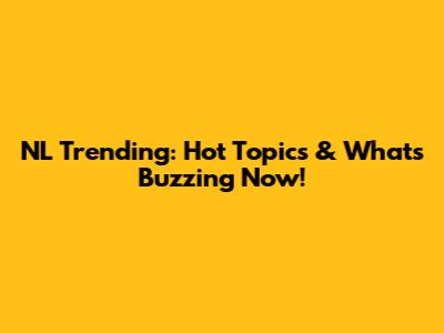 NL Trending: Hot Topics & What's Buzzing Now!