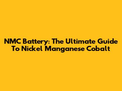 NMC Battery: The Ultimate Guide To Nickel Manganese Cobalt