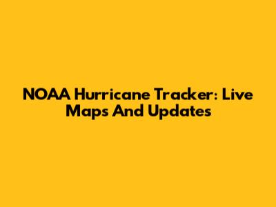 NOAA Hurricane Tracker: Live Maps And Updates