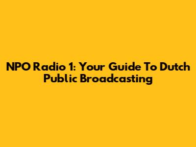 NPO Radio 1: Your Guide To Dutch Public Broadcasting