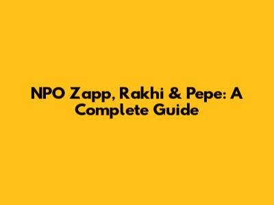 NPO Zapp, Rakhi & Pepe: A Complete Guide