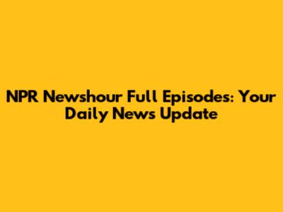NPR Newshour Full Episodes: Your Daily News Update