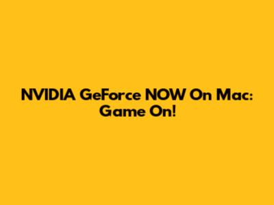 NVIDIA GeForce NOW On Mac: Game On!