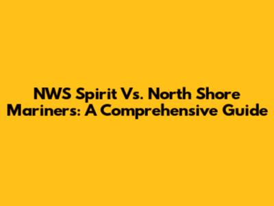 NWS Spirit Vs. North Shore Mariners: A Comprehensive Guide