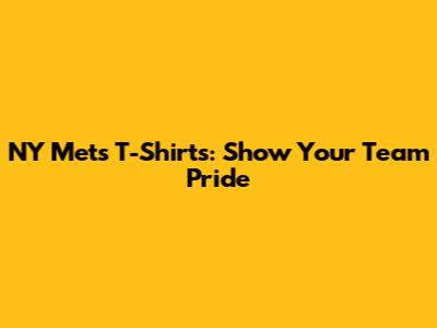 NY Mets T-Shirts: Show Your Team Pride