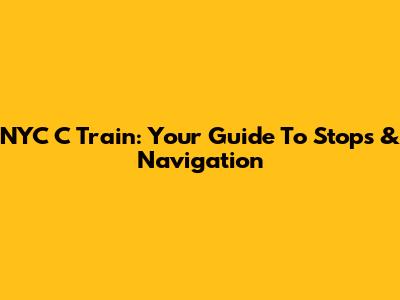 NYC C Train: Your Guide To Stops & Navigation