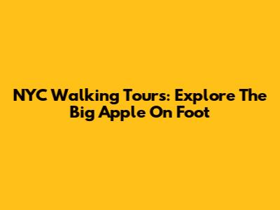 NYC Walking Tours: Explore The Big Apple On Foot