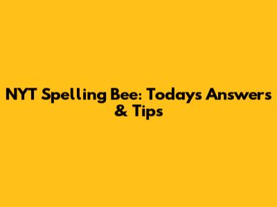 NYT Spelling Bee: Today's Answers & Tips