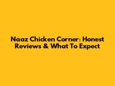 Naaz Chicken Corner: Honest Reviews & What To Expect