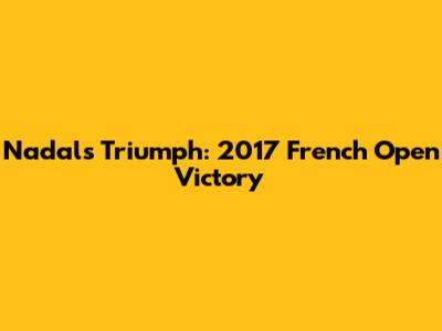 Nadal's Triumph: 2017 French Open Victory