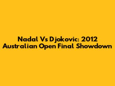 Nadal Vs Djokovic: 2012 Australian Open Final Showdown