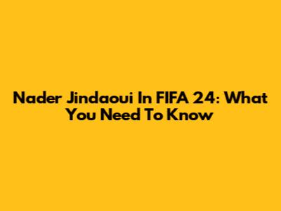 Nader Jindaoui In FIFA 24: What You Need To Know