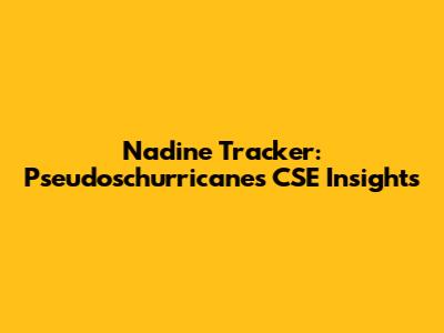 Nadine Tracker: Pseudoschurricanes CSE Insights