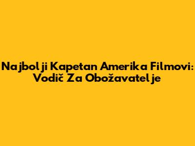 Najbolji Kapetan Amerika Filmovi: Vodič Za Obožavatelje