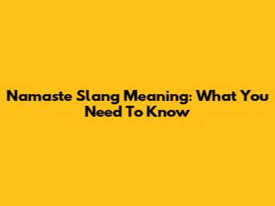 Namaste Slang Meaning: What You Need To Know