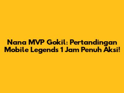 Nana MVP Gokil: Pertandingan Mobile Legends 1 Jam Penuh Aksi!