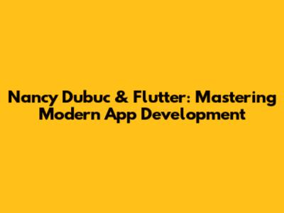 Nancy Dubuc & Flutter: Mastering Modern App Development