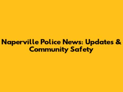 Naperville Police News: Updates & Community Safety