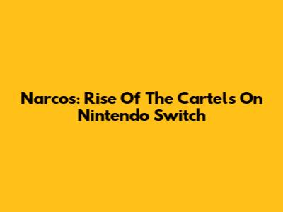 Narcos: Rise Of The Cartels On Nintendo Switch