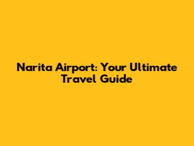 Narita Airport: Your Ultimate Travel Guide