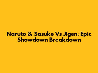 Naruto & Sasuke Vs Jigen: Epic Showdown Breakdown