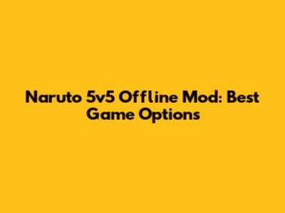Naruto 5v5 Offline Mod: Best Game Options
