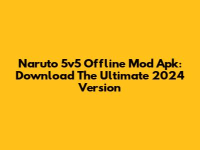 Naruto 5v5 Offline Mod Apk: Download The Ultimate 2024 Version