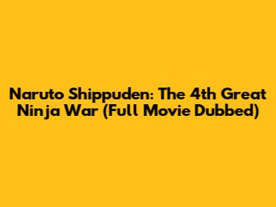 Naruto Shippuden: The 4th Great Ninja War (Full Movie Dubbed)