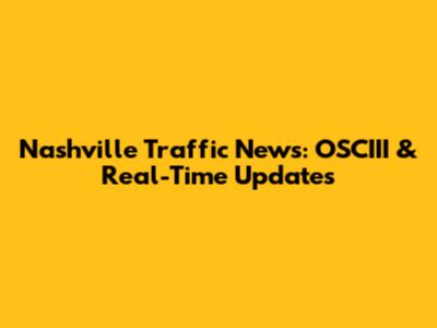 Nashville Traffic News: OSCIII & Real-Time Updates