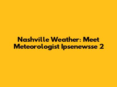 Nashville Weather: Meet Meteorologist Ipsenewsse 2