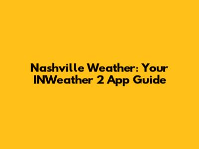 Nashville Weather: Your INWeather 2 App Guide