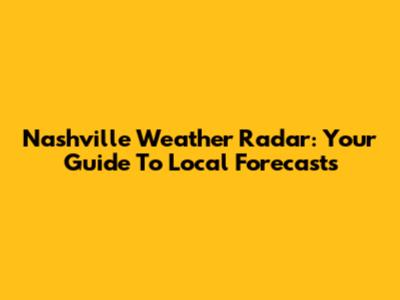 Nashville Weather Radar: Your Guide To Local Forecasts