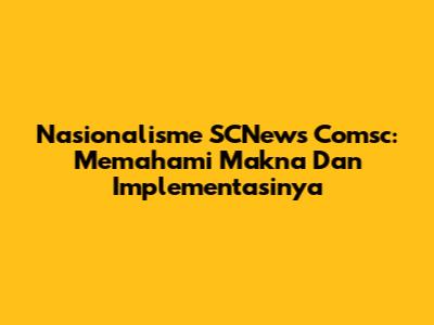Nasionalisme SCNews Comsc: Memahami Makna Dan Implementasinya