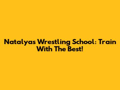 Natalya's Wrestling School: Train With The Best!