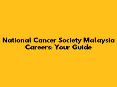 National Cancer Society Malaysia Careers: Your Guide