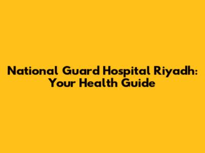 National Guard Hospital Riyadh: Your Health Guide