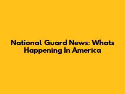 National Guard News: What's Happening In America