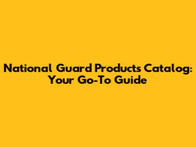 National Guard Products Catalog: Your Go-To Guide