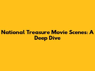 National Treasure Movie Scenes: A Deep Dive