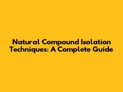 Natural Compound Isolation Techniques: A Complete Guide