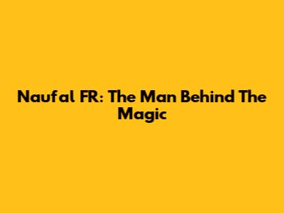 Naufal FR: The Man Behind The Magic