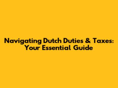 Navigating Dutch Duties & Taxes: Your Essential Guide