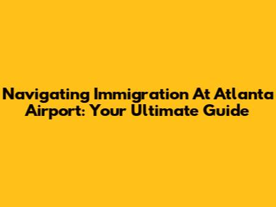 Navigating Immigration At Atlanta Airport: Your Ultimate Guide