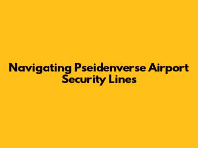 Navigating Pseidenverse Airport Security Lines